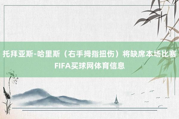 托拜亚斯-哈里斯（右手拇指扭伤）将缺席本场比赛FIFA买球网体育信息