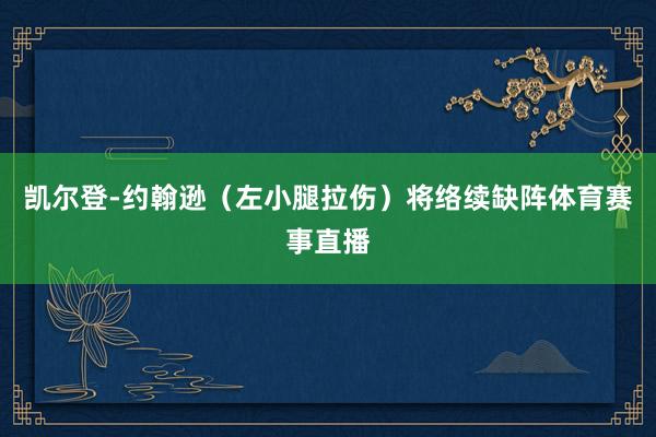 凯尔登-约翰逊（左小腿拉伤）将络续缺阵体育赛事直播
