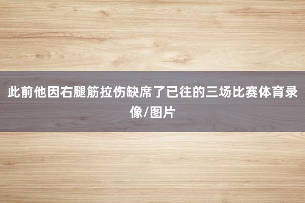 此前他因右腿筋拉伤缺席了已往的三场比赛体育录像/图片