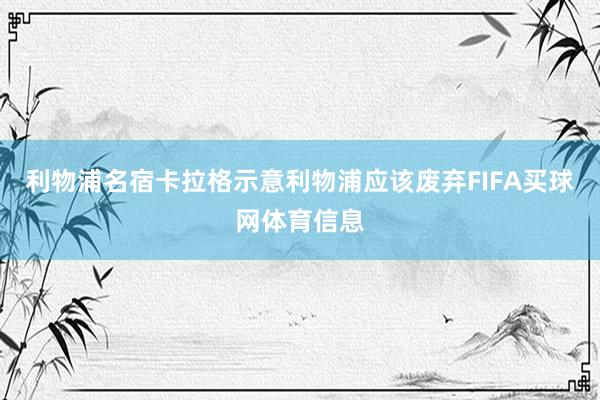 利物浦名宿卡拉格示意利物浦应该废弃FIFA买球网体育信息