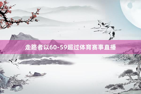 走路者以60-59超过体育赛事直播