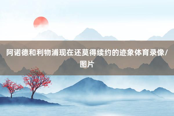阿诺德和利物浦现在还莫得续约的迹象体育录像/图片