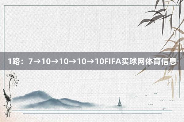 1路：7→10→10→10→10FIFA买球网体育信息