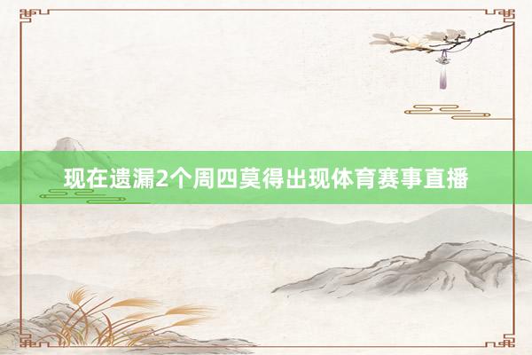 现在遗漏2个周四莫得出现体育赛事直播