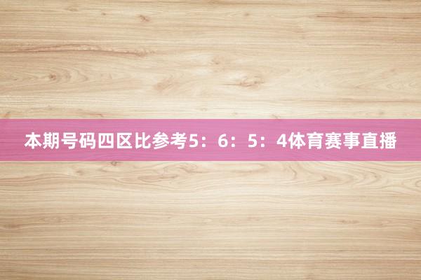 本期号码四区比参考5：6：5：4体育赛事直播