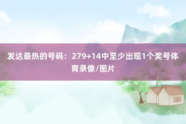 发达最热的号码：279+14中至少出现1个奖号体育录像/图片