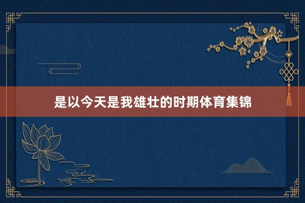 是以今天是我雄壮的时期体育集锦