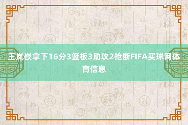 王岚嵚拿下16分3篮板3助攻2抢断FIFA买球网体育信息