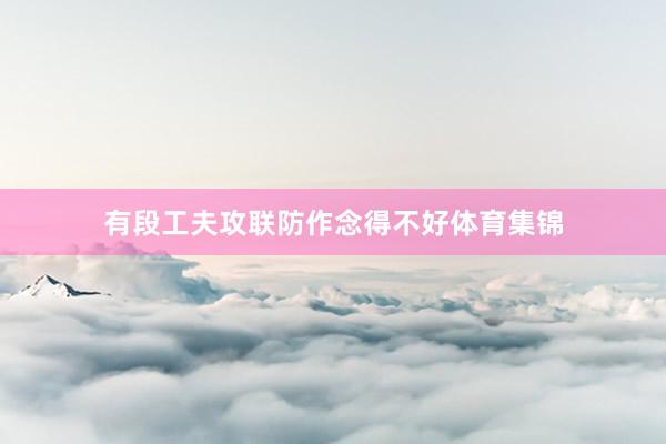 有段工夫攻联防作念得不好体育集锦