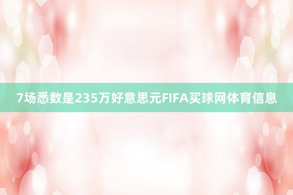 7场悉数是235万好意思元FIFA买球网体育信息