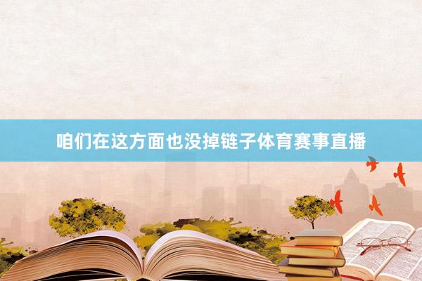 咱们在这方面也没掉链子体育赛事直播