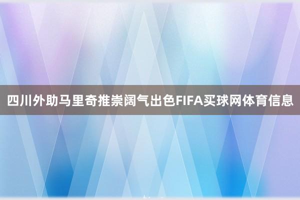 四川外助马里奇推崇阔气出色FIFA买球网体育信息