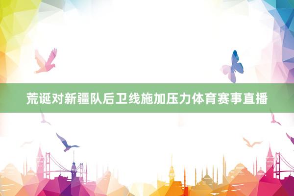荒诞对新疆队后卫线施加压力体育赛事直播