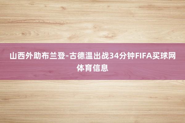 山西外助布兰登-古德温出战34分钟FIFA买球网体育信息