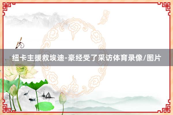 纽卡主援救埃迪-豪经受了采访体育录像/图片