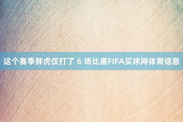 这个赛季胖虎仅打了 6 场比赛FIFA买球网体育信息