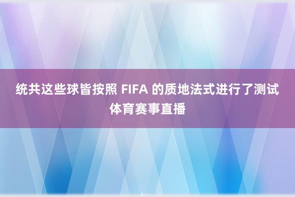 统共这些球皆按照 FIFA 的质地法式进行了测试体育赛事直播