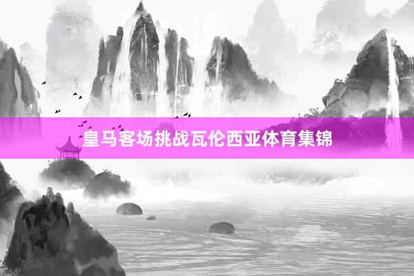皇马客场挑战瓦伦西亚体育集锦