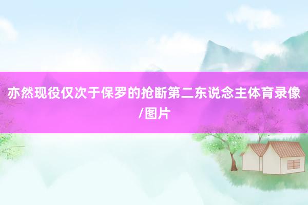 亦然现役仅次于保罗的抢断第二东说念主体育录像/图片