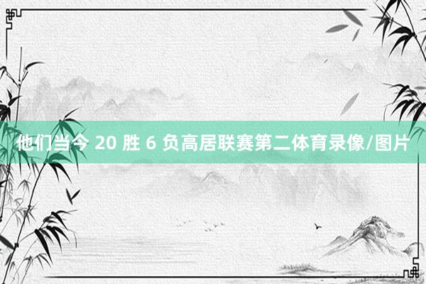 他们当今 20 胜 6 负高居联赛第二体育录像/图片