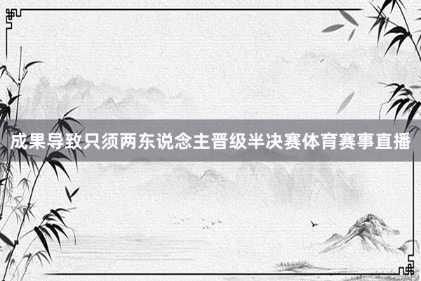 成果导致只须两东说念主晋级半决赛体育赛事直播