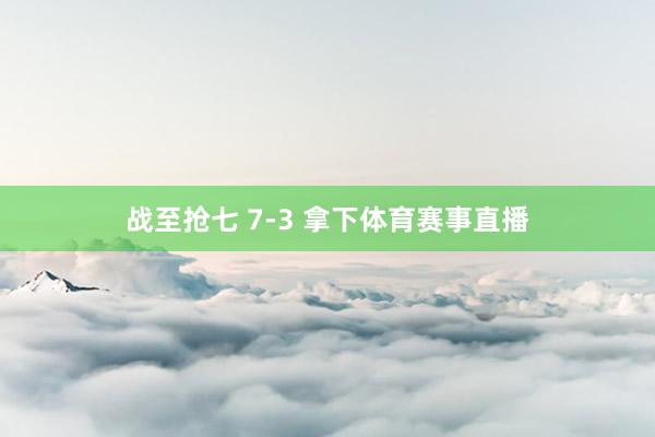 战至抢七 7-3 拿下体育赛事直播
