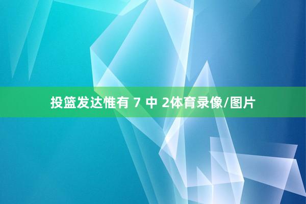 投篮发达惟有 7 中 2体育录像/图片