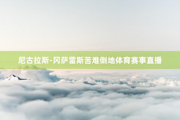 尼古拉斯-冈萨雷斯苦难倒地体育赛事直播