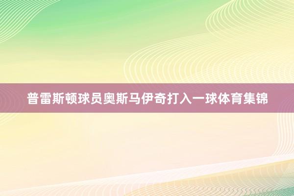 普雷斯顿球员奥斯马伊奇打入一球体育集锦