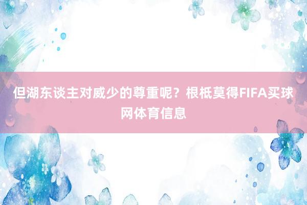 但湖东谈主对威少的尊重呢？根柢莫得FIFA买球网体育信息