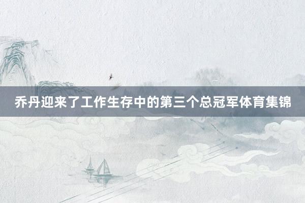乔丹迎来了工作生存中的第三个总冠军体育集锦