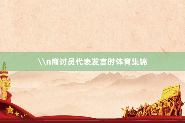 \n商讨员代表发言时体育集锦