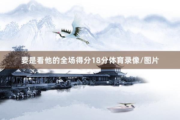要是看他的全场得分18分体育录像/图片
