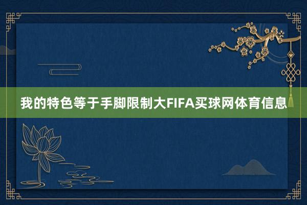 我的特色等于手脚限制大FIFA买球网体育信息