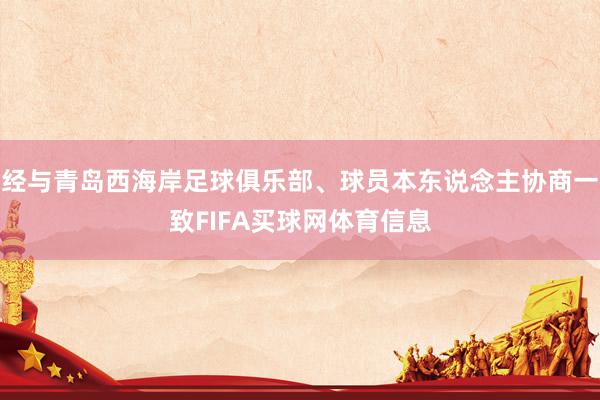 经与青岛西海岸足球俱乐部、球员本东说念主协商一致FIFA买球网体育信息