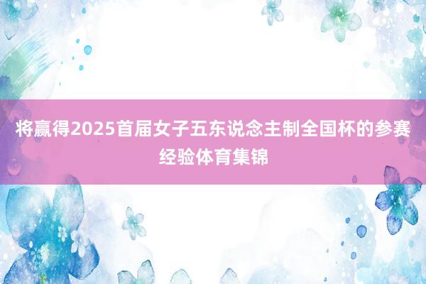 将赢得2025首届女子五东说念主制全国杯的参赛经验体育集锦