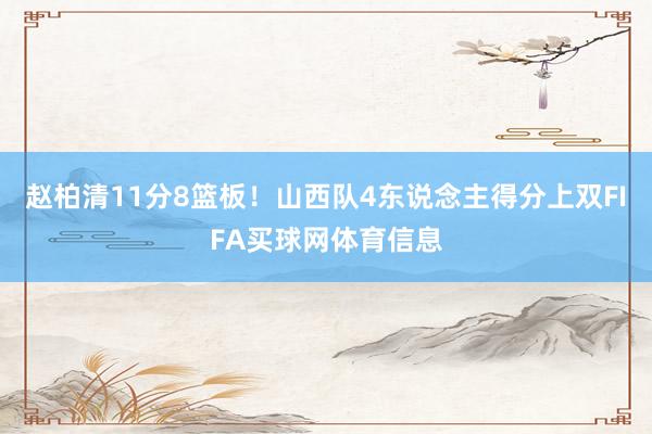 赵柏清11分8篮板！山西队4东说念主得分上双FIFA买球网体育信息