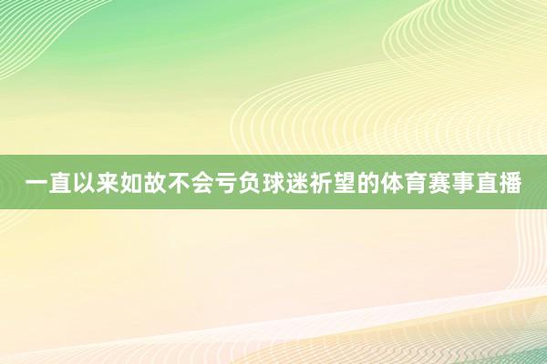 一直以来如故不会亏负球迷祈望的体育赛事直播