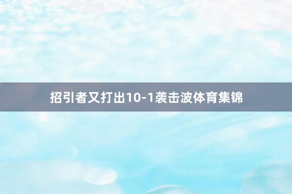 招引者又打出10-1袭击波体育集锦