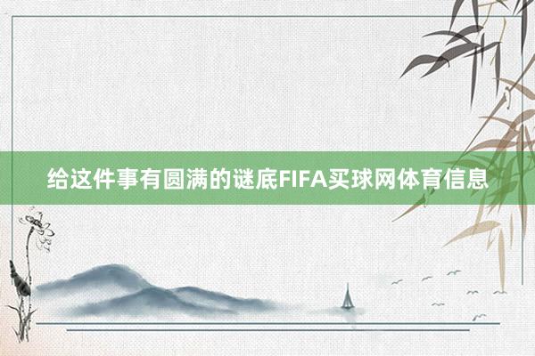 给这件事有圆满的谜底FIFA买球网体育信息