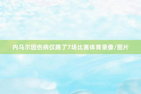 内马尔因伤病仅踢了7场比赛体育录像/图片