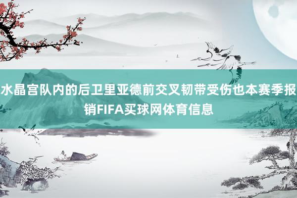 水晶宫队内的后卫里亚德前交叉韧带受伤也本赛季报销FIFA买球网体育信息