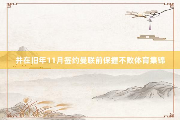 并在旧年11月签约曼联前保握不败体育集锦