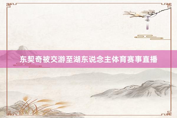 东契奇被交游至湖东说念主体育赛事直播