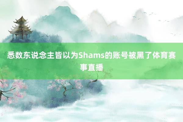 悉数东说念主皆以为Shams的账号被黑了体育赛事直播