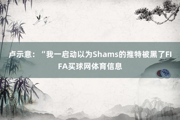 卢示意：“我一启动以为Shams的推特被黑了FIFA买球网体育信息