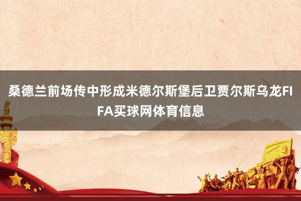 桑德兰前场传中形成米德尔斯堡后卫贾尔斯乌龙FIFA买球网体育信息