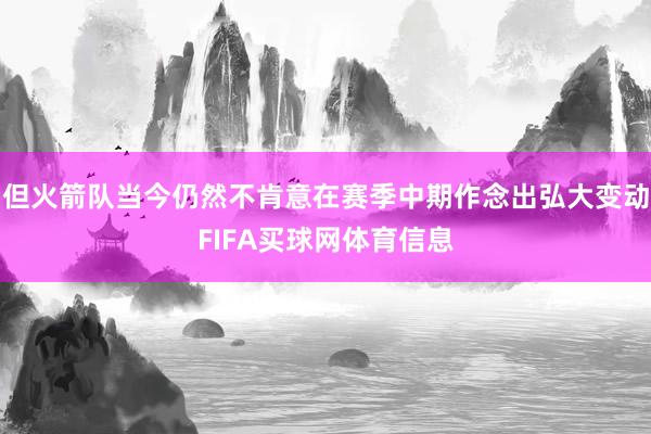 但火箭队当今仍然不肯意在赛季中期作念出弘大变动FIFA买球网体育信息