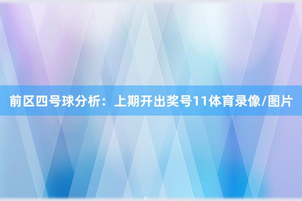 前区四号球分析：上期开出奖号11体育录像/图片