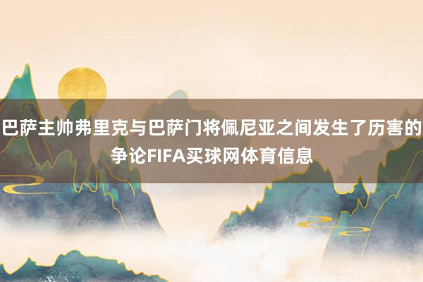 巴萨主帅弗里克与巴萨门将佩尼亚之间发生了历害的争论FIFA买球网体育信息